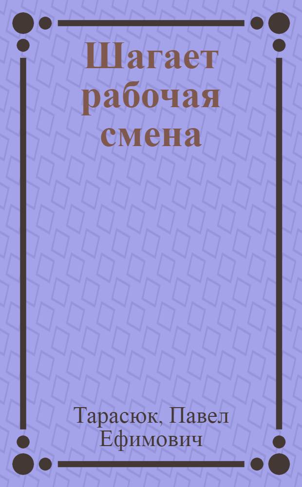 Шагает рабочая смена : Об опыте работы по воспитанию молодежи в рабочем коллективе : Обувное об-ние "Киев"