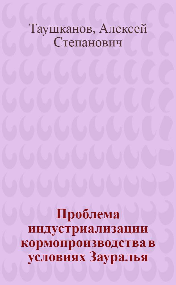 Проблема индустриализации кормопроизводства в условиях Зауралья : Лекция