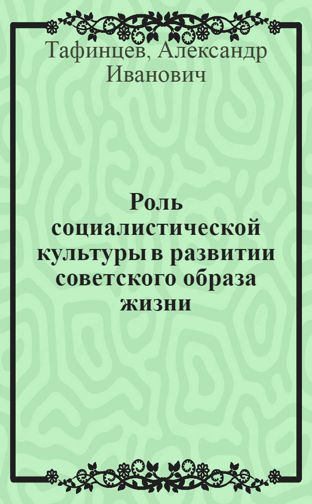 Роль социалистической культуры в развитии советского образа жизни : Автореф. дис. на соиск. учен. степ. канд. филос. наук : (09.00.02)