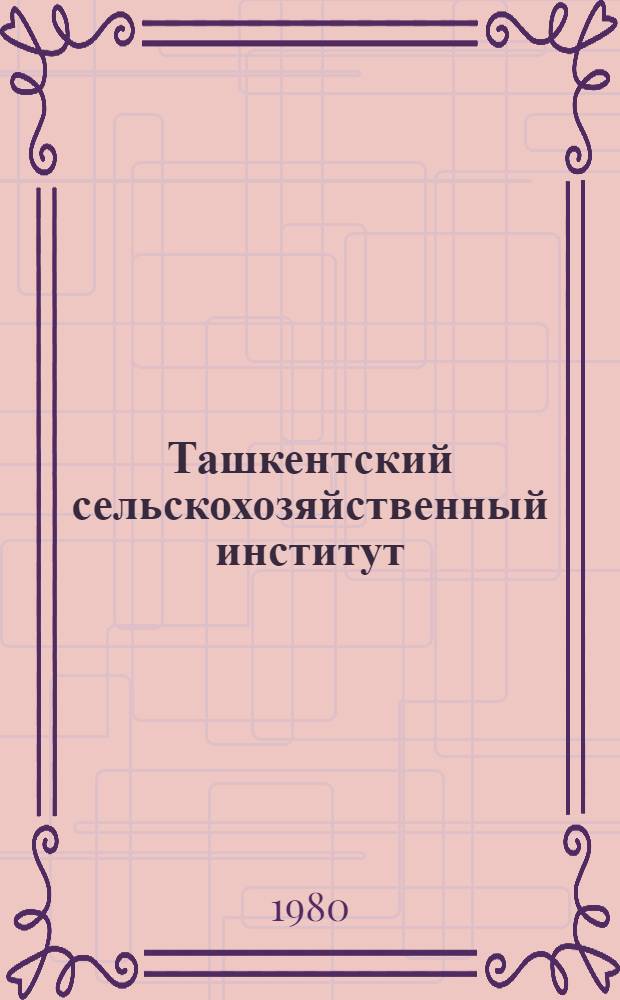 Ташкентский сельскохозяйственный институт : Ист. очерк : К 50-летию Ин-та