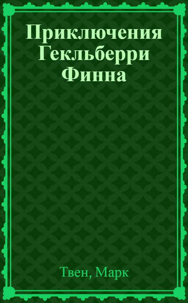 Приключения Гекльберри Финна : Повесть : Для сред. и ст. шк. возраста