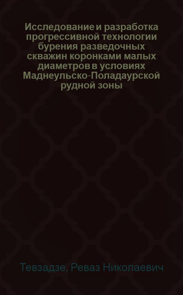 Исследование и разработка прогрессивной технологии бурения разведочных скважин коронками малых диаметров в условиях Маднеульско-Поладаурской рудной зоны : Автореф. дис. на соиск. учен. степ. канд. техн. наук : (04.00.19)