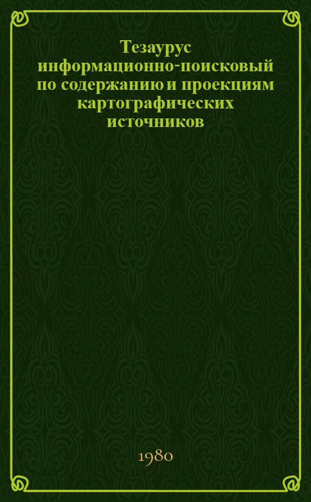 Тезаурус информационно-поисковый по содержанию и проекциям картографических источников