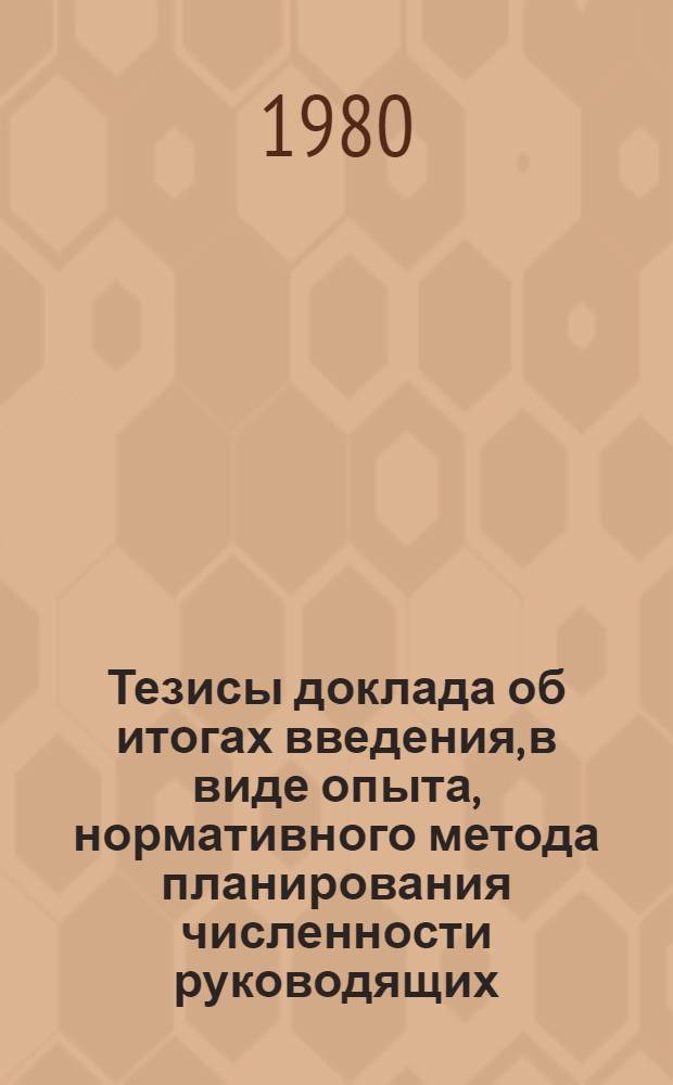 Тезисы доклада об итогах введения, в виде опыта, нормативного метода планирования численности руководящих, инженерно-технических работников и служащих на предприятиях Минуглепрома СССР, Минчермета СССР, Минцветмета СССР, Минхиммаша, Минлегпрома СССР, а также на предприятиях и в научно-исследовательских и конструкторских организациях Минэлектронпрома : Проект для обсуждения на Ученом совете