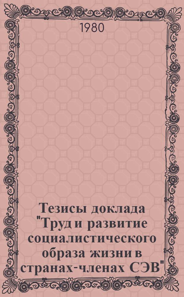 Тезисы доклада "Труд и развитие социалистического образа жизни в странах-членах СЭВ" : Для обсуждения на секции Учен. совета