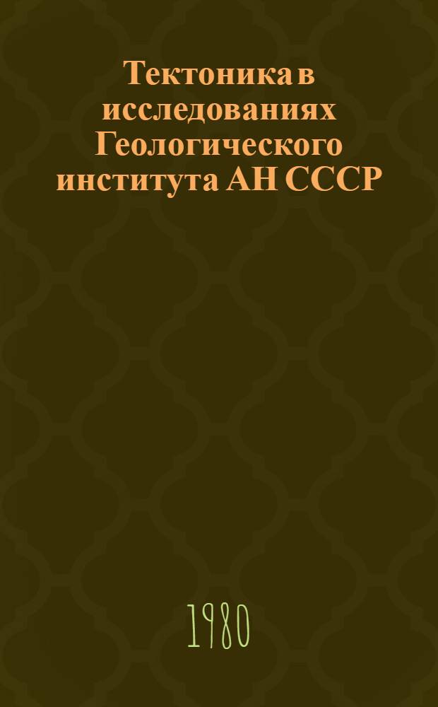 Тектоника в исследованиях Геологического института АН СССР = Tectonics in investigations of the Geological institute of the Academy of sciences of the USSR : Сб. статей