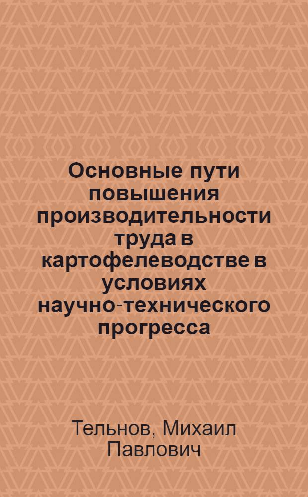 Основные пути повышения производительности труда в картофелеводстве в условиях научно-технического прогресса : (На прим. совхозов Моск. обл.) : Автореф. дис. на соиск. учен. степ. канд. экон. наук : (08.00.05)