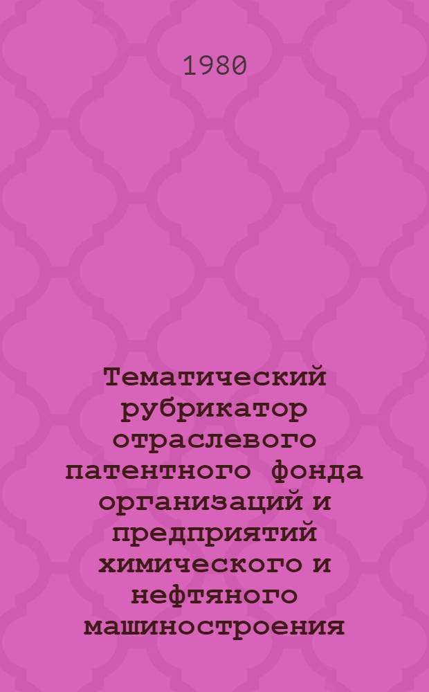 Тематический рубрикатор отраслевого патентного фонда организаций и предприятий химического и нефтяного машиностроения