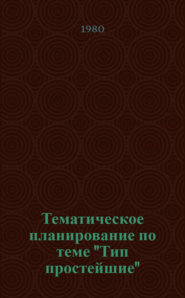 Тематическое планирование по теме "Тип простейшие" : (Метод. разраб.)