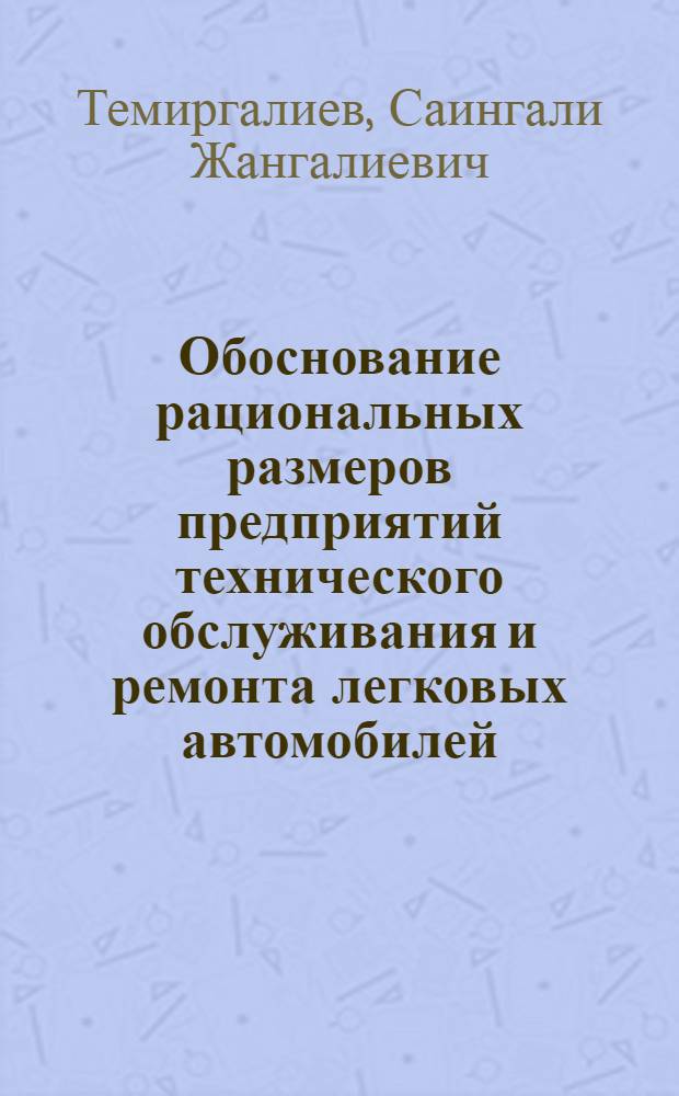 Обоснование рациональных размеров предприятий технического обслуживания и ремонта легковых автомобилей : (На прим. КазССР) : Автореф. дис. на соиск. учен. степ. канд. экон. наук : (08.00.05)