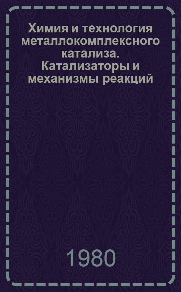 Химия и технология металлокомплексного катализа. Катализаторы и механизмы реакций : (Учеб. пособие к курсу "Химия и технология металлокомплекс. катализа")