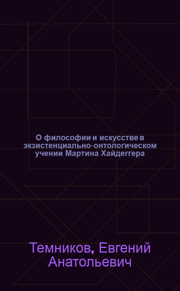 О философии и искусстве в экзистенциально-онтологическом учении Мартина Хайдеггера : Автореф. дис. на соиск. учен. степ. канд. филос. наук : (09.00.03)