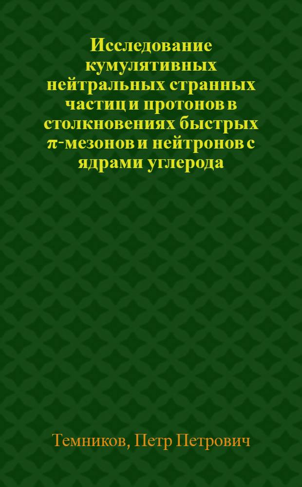 Исследование кумулятивных нейтральных странных частиц и протонов в столкновениях быстрых π-мезонов и нейтронов с ядрами углерода : Автореф. дис. на соиск. учен. степ. канд. физ.-мат. наук : (01.04.01)