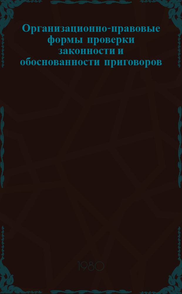 Организационно-правовые формы проверки законности и обоснованности приговоров : Автореф. дис. на соиск. учен. степ. д-ра юрид. наук : (12.00.09)
