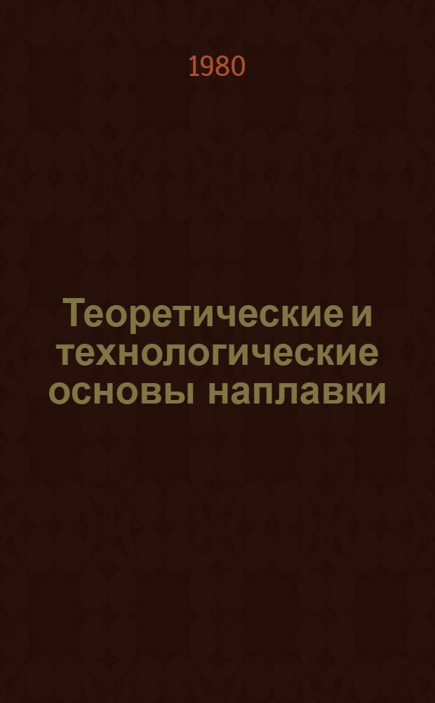 Теоретические и технологические основы наплавки : Наплавка деталей оборуд. металлургии и энергетики : Сб. статей