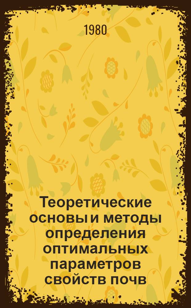 Теоретические основы и методы определения оптимальных параметров свойств почв : Науч. тр