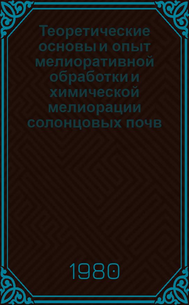 Теоретические основы и опыт мелиоративной обработки и химической мелиорации солонцовых почв : Тез. докл. на всесоюз. науч.-техн. совещ. (24-28 июня 1980 г. пос. Шортанды)