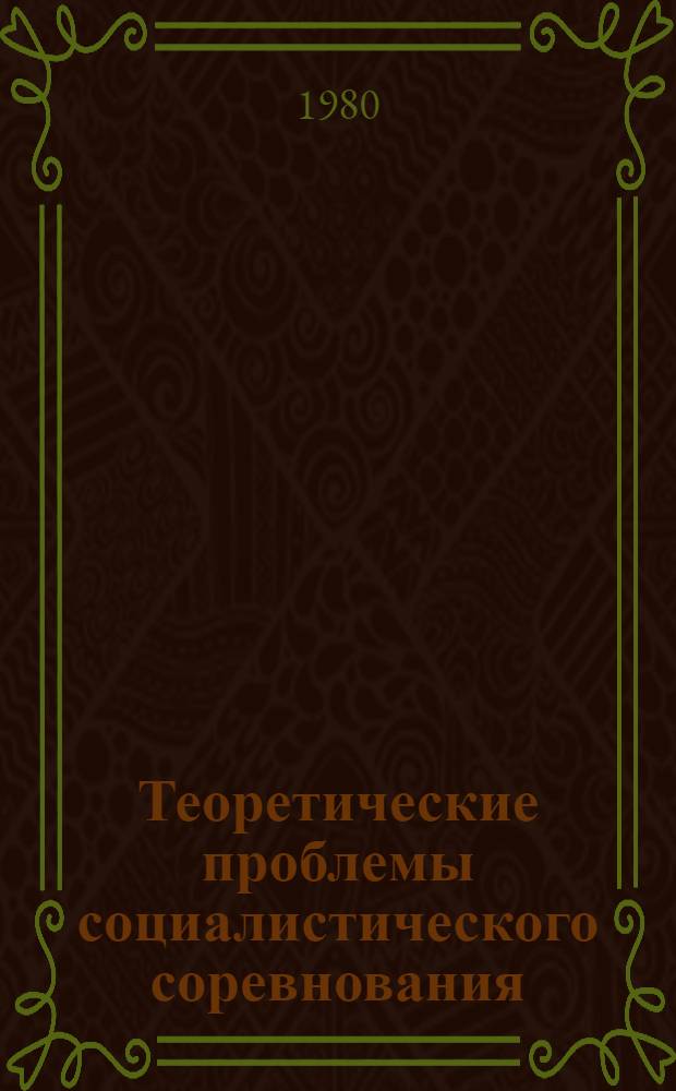 Теоретические проблемы социалистического соревнования : Сб. материалов всесоюз. науч.-практ. конф. "Соц. соревнование, движение за ком. отношение к труду - могучее средство развития творческой активности масс и воспитания нового человека", Ленинград, 1979