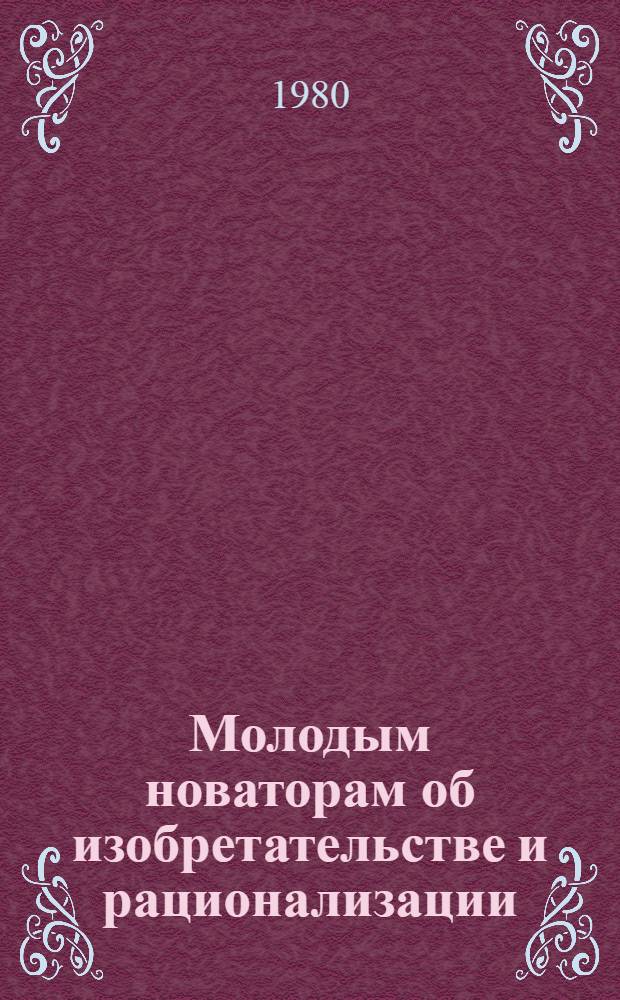 Молодым новаторам об изобретательстве и рационализации