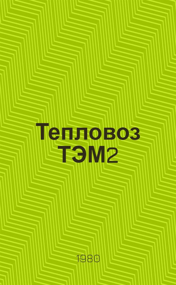 Тепловоз ТЭМ2 : Руководство по эксплуатации и обслуж. : Утв. ВПО "Союзтепловозпутьмаш" 09.01.79