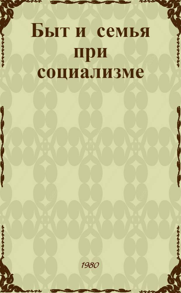 Быт и семья при социализме : (В помощь лекторам и докладчикам)