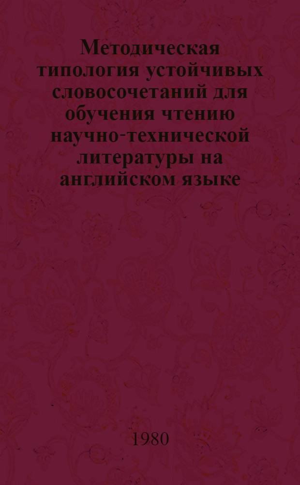 Методическая типология устойчивых словосочетаний для обучения чтению научно-технической литературы на английском языке : Автореф. дис. на соиск. учен. степ. канд. пед. наук : (13.00.02)