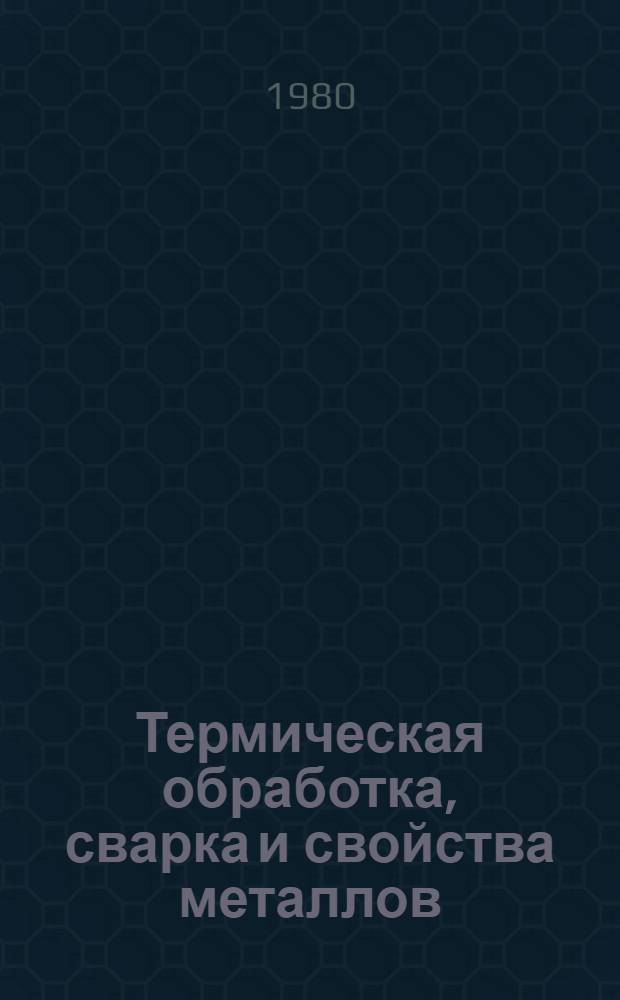 Термическая обработка, сварка и свойства металлов : Сб. статей