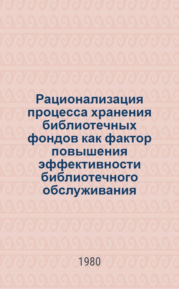 Рационализация процесса хранения библиотечных фондов как фактор повышения эффективности библиотечного обслуживания : (На прим. круп. б-к) : Автореф. дис. на соиск. учен. степ. канд. пед. наук : (05.25.03)