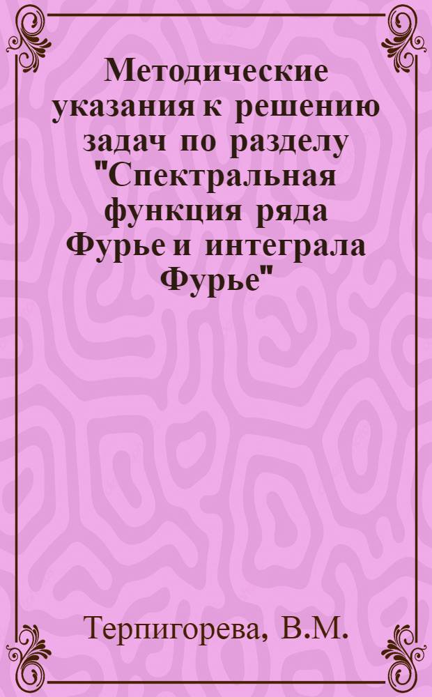 Методические указания к решению задач по разделу "Спектральная функция ряда Фурье и интеграла Фурье"