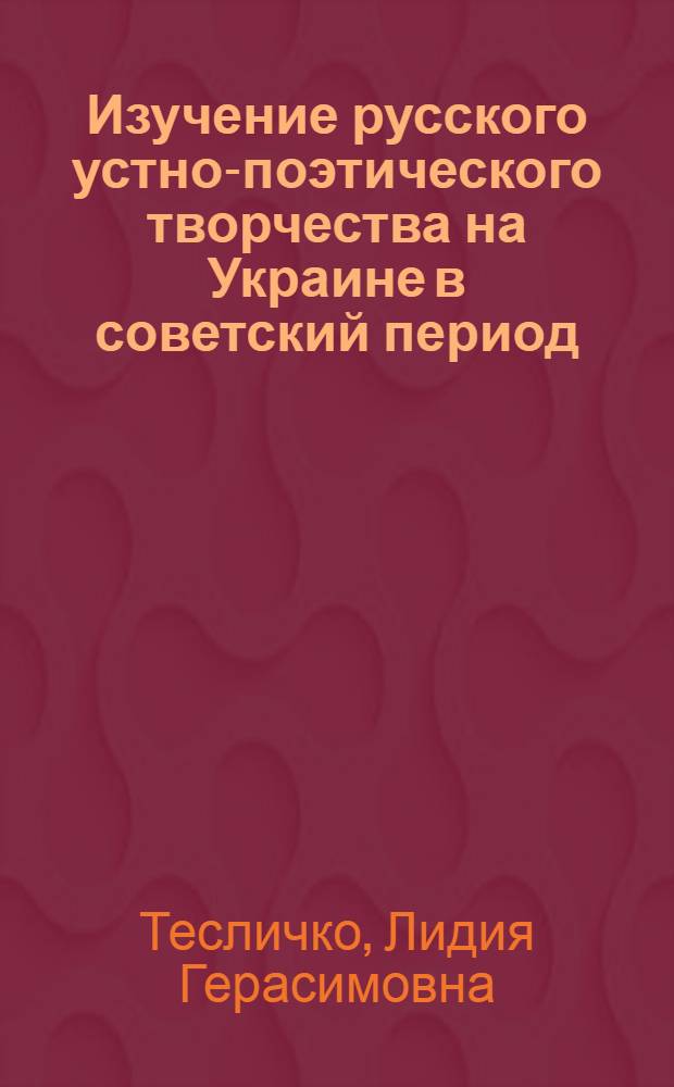 Изучение русского устно-поэтического творчества на Украине в советский период : Автореф. дис. на соиск. учен. степ. канд. филол. наук : (10.01.09)
