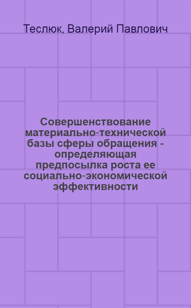 Совершенствование материально-технической базы сферы обращения - определяющая предпосылка роста ее социально-экономической эффективности : Автореф. дис. на соиск. учен. степ. к. э. н