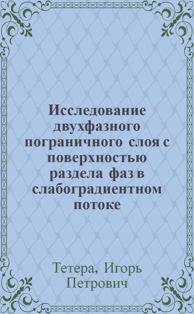 Исследование двухфазного пограничного слоя с поверхностью раздела фаз в слабоградиентном потоке : Автореф. дис. на соиск. учен. степ. канд. техн. наук : (05.04.01)
