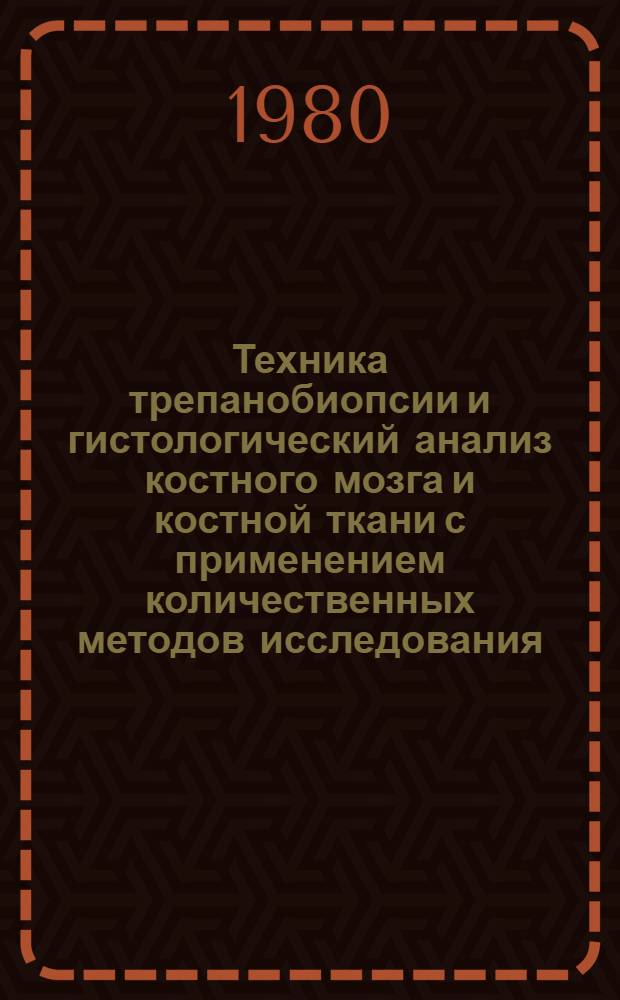 Техника трепанобиопсии и гистологический анализ костного мозга и костной ткани с применением количественных методов исследования : (Метод. рекомендации)