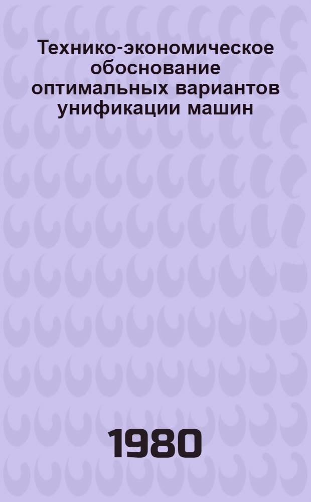 Технико-экономическое обоснование оптимальных вариантов унификации машин : Метод. рекомендации