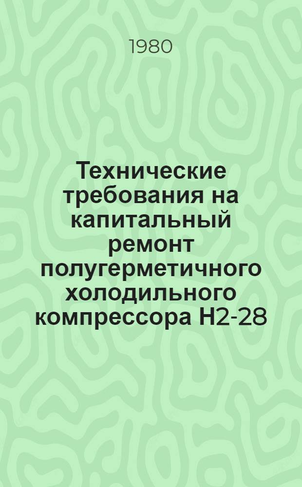 Технические требования на капитальный ремонт полугерметичного холодильного компрессора Н2-28/4 : ТК 70.0004.055-79 : Утв. Гл. упр. ремонта и техн. обслуж. Госкомсельхозтехники СССР 19.06.79