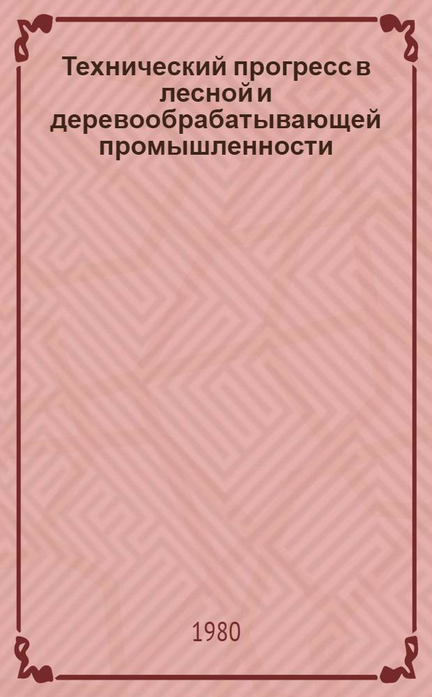 Технический прогресс в лесной и деревообрабатывающей промышленности : По результатам междунар. выставки "Лесдревмаш-79" Москва 1979