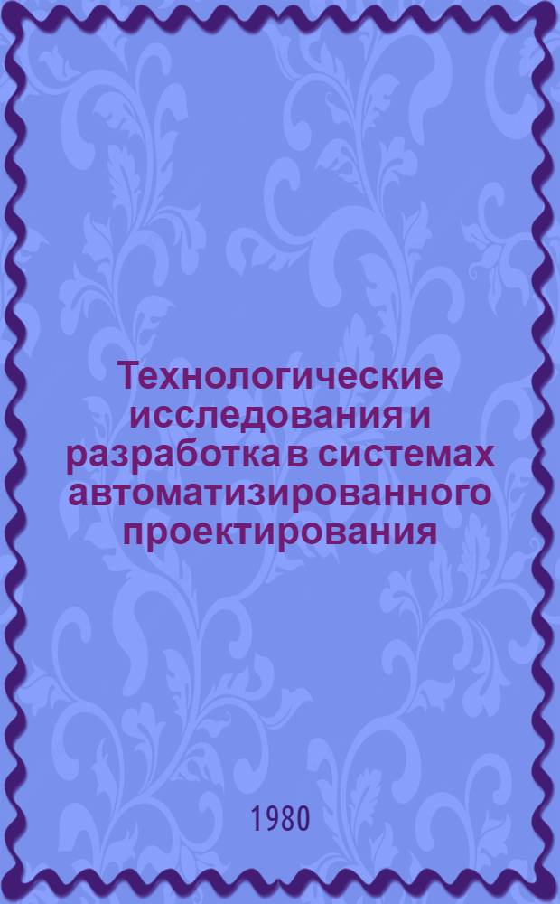 Технологические исследования и разработка в системах автоматизированного проектирования : Межвуз. сб