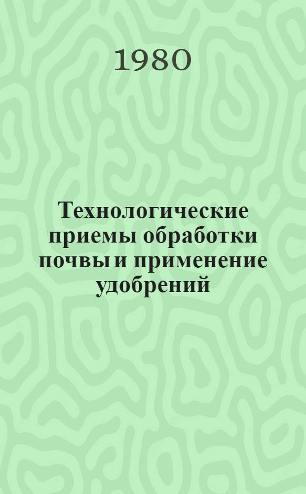 Технологические приемы обработки почвы и применение удобрений : Сб. статей