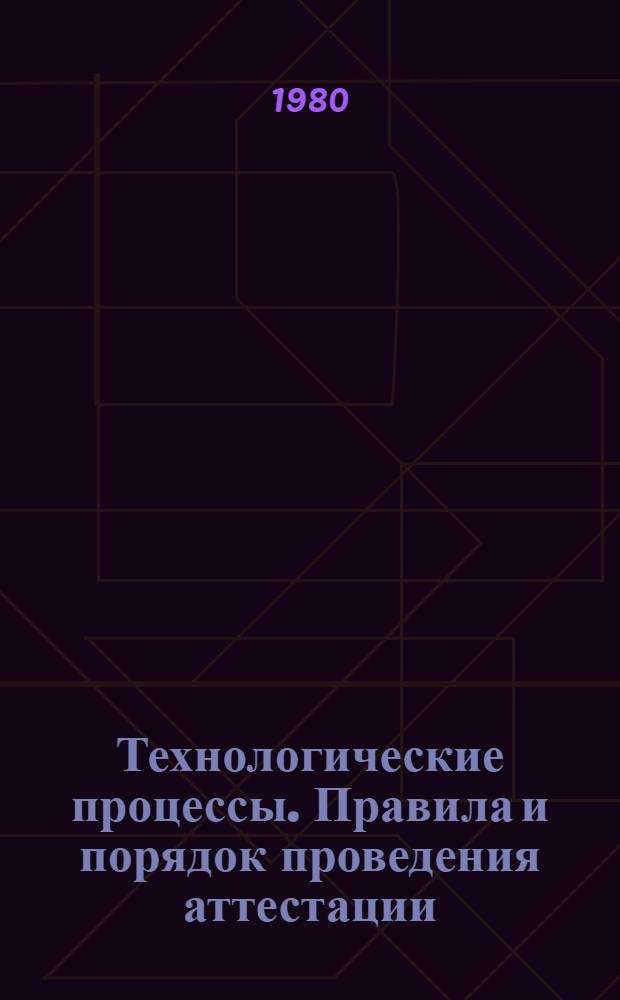 Технологические процессы. Правила и порядок проведения аттестации : Метод. указания : Первая ред