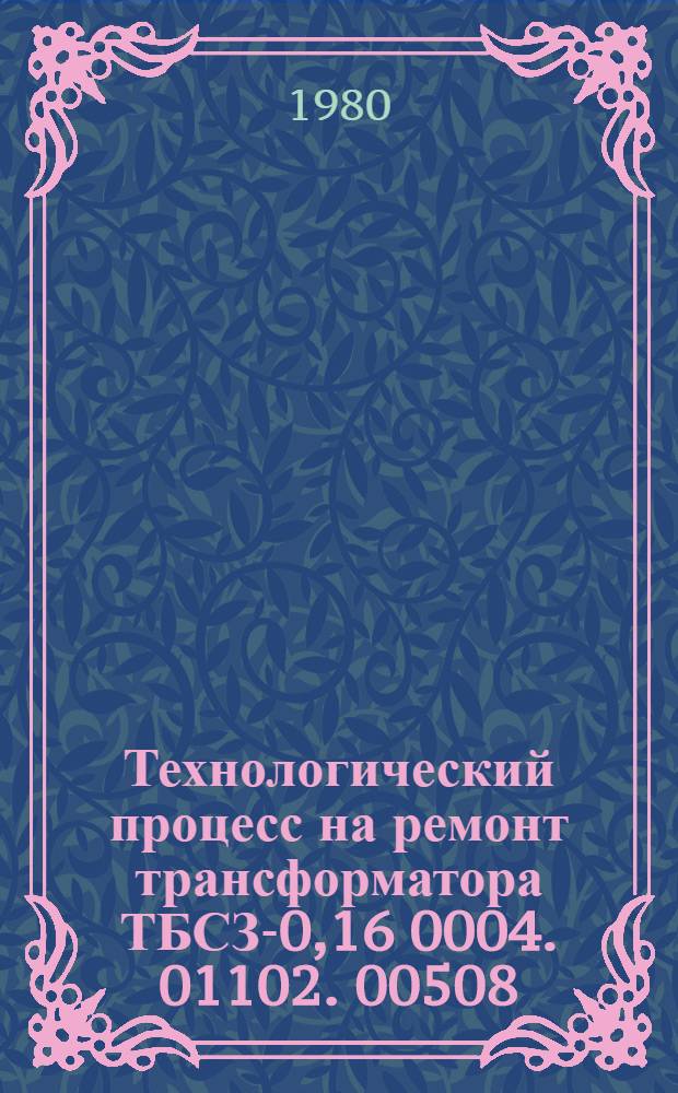 Технологический процесс на ремонт трансформатора ТБСЗ-0,16 0004. 01102. 00508