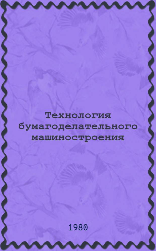 Технология бумагоделательного машиностроения : Учеб. пособие