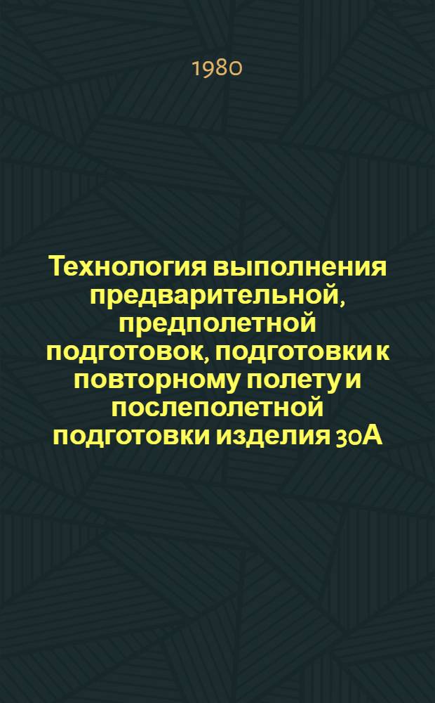 Технология выполнения предварительной, предполетной подготовок, подготовки к повторному полету и послеполетной подготовки изделия 30А (30Б) : (К Единому регламенту техн. обслуж. № 55РБ, ч. 3)