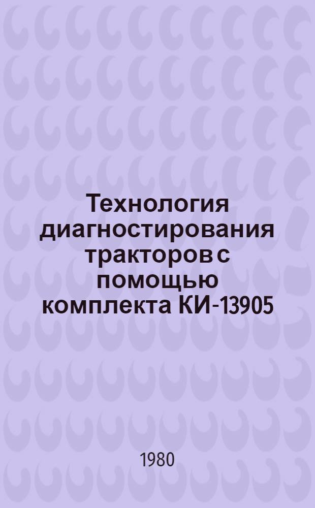 Технология диагностирования тракторов с помощью комплекта КИ-13905 : Утв. Главремонтом в/о "Союзсельхозтехника" 25.03.77