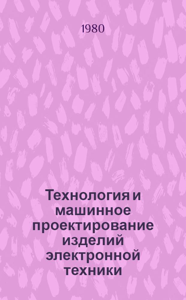 Технология и машинное проектирование изделий электронной техники : (Материалы VII науч.-техн. конф. молодых специалистов, 23-24 мая 1979 г.)