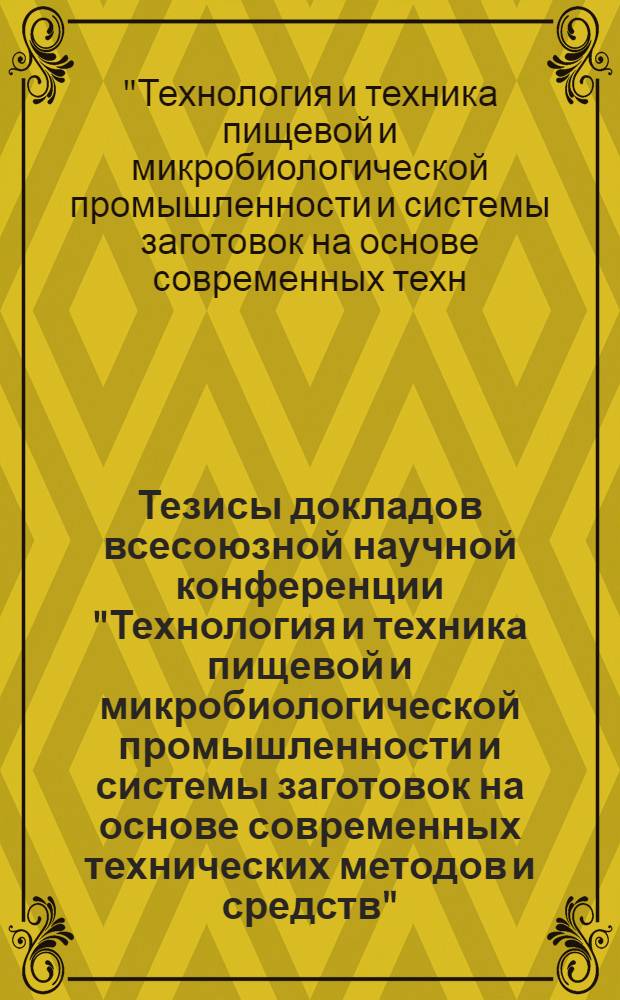 Тезисы докладов всесоюзной научной конференции "Технология и техника пищевой и микробиологической промышленности и системы заготовок на основе современных технических методов и средств" (9-11 дек. 1980 г.)