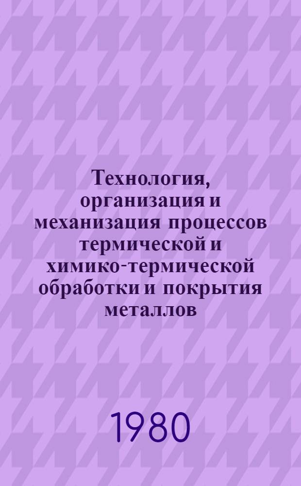 Технология, организация и механизация процессов термической и химико-термической обработки и покрытия металлов