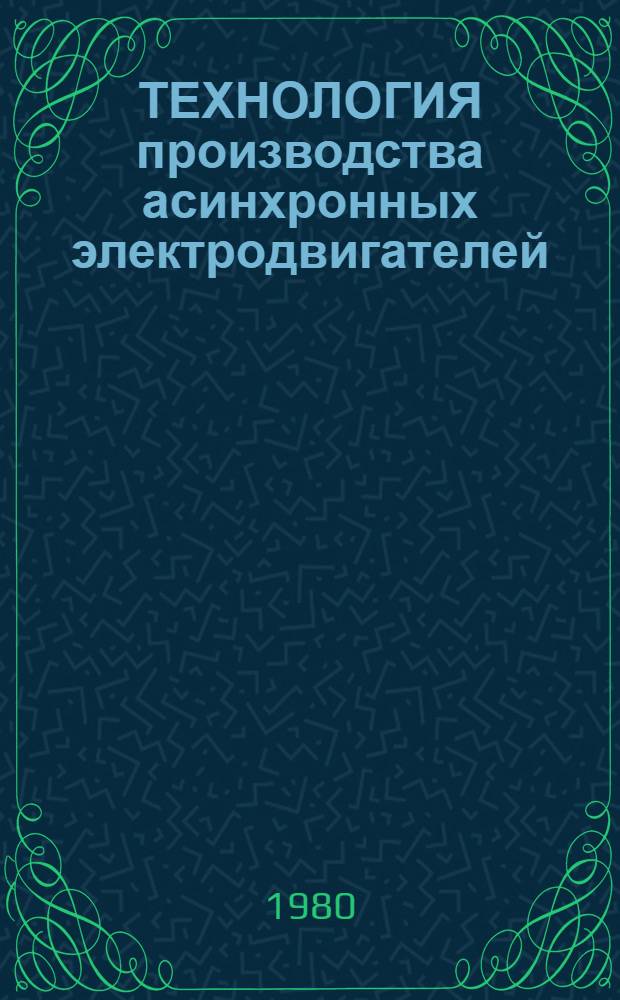 ТЕХНОЛОГИЯ производства асинхронных электродвигателей : Сб. ст.
