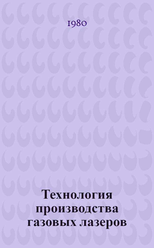 Технология производства газовых лазеров : (Материалы I Межотрасл. науч.-техн. конф., окт. 1980 г.)