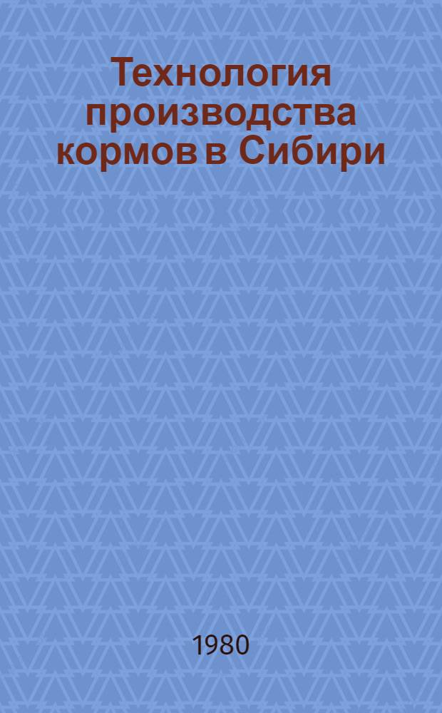 Технология производства кормов в Сибири : Сб. аннот. законч. науч. разраб. НИУ СО ВАСХНИЛ