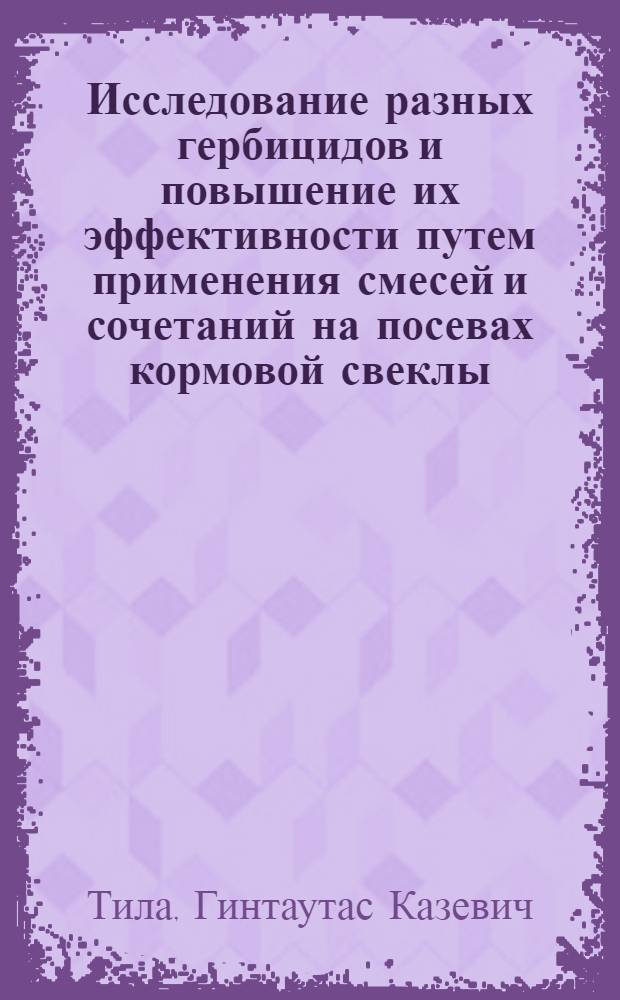 Исследование разных гербицидов и повышение их эффективности путем применения смесей и сочетаний на посевах кормовой свеклы : Автореф. дис. на соиск. учен. степ. канд. с.-х. наук : (06.01.01)